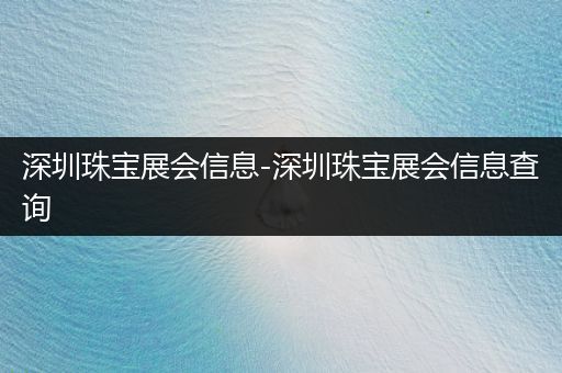 深圳珠宝展会信息-深圳珠宝展会信息查询