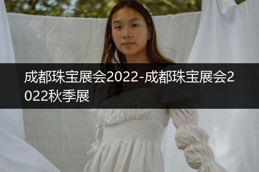 成都珠宝展会2022-成都珠宝展会2022秋季展