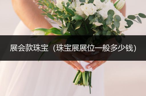 展会款珠宝（珠宝展展位一般多少钱）