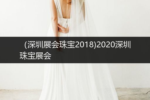 （深圳展会珠宝2018)2020深圳珠宝展会