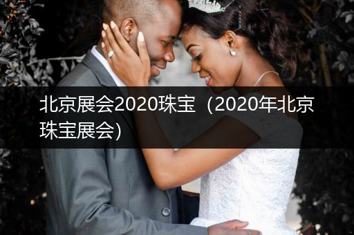 北京展会2020珠宝（2020年北京珠宝展会）