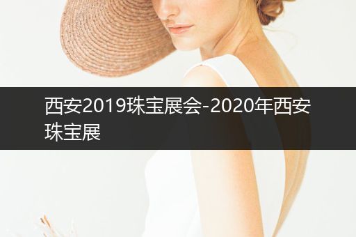 西安2019珠宝展会-2020年西安珠宝展