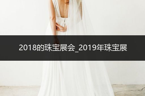 2018的珠宝展会_2019年珠宝展