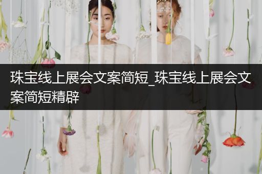 珠宝线上展会文案简短_珠宝线上展会文案简短精辟