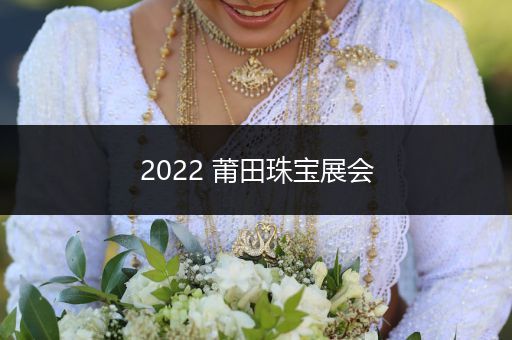 2022 莆田珠宝展会