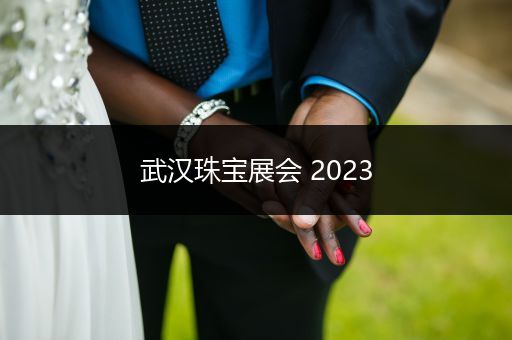 武汉珠宝展会 2023