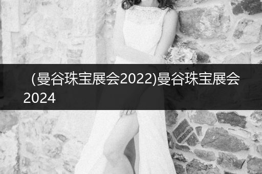 （曼谷珠宝展会2022)曼谷珠宝展会2024