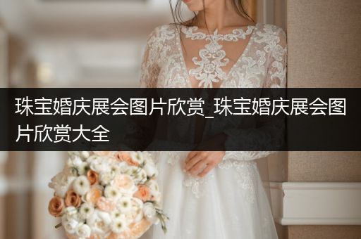 珠宝婚庆展会图片欣赏_珠宝婚庆展会图片欣赏大全