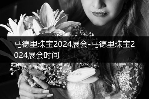 马德里珠宝2024展会-马德里珠宝2024展会时间