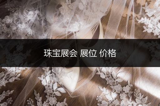 珠宝展会 展位 价格