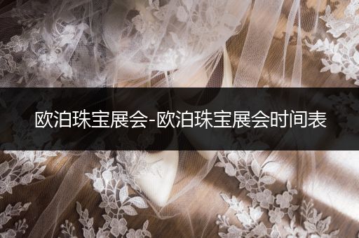 欧泊珠宝展会-欧泊珠宝展会时间表