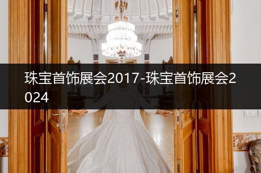 珠宝首饰展会2017-珠宝首饰展会2024